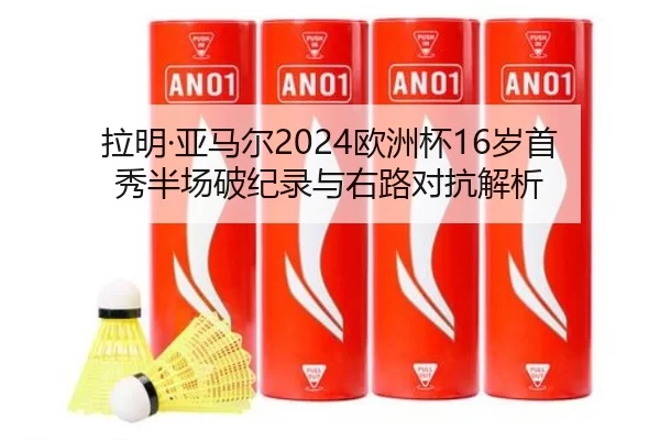 拉明·亚马尔2024欧洲杯16岁首秀半场破纪录与右路对抗解析